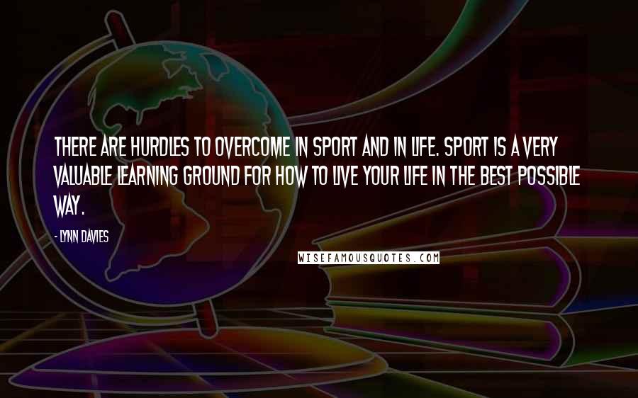 Lynn Davies Quotes: There are hurdles to overcome in sport and in life. Sport is a very valuable learning ground for how to live your life in the best possible way.