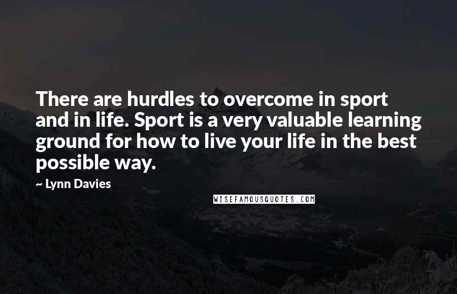 Lynn Davies Quotes: There are hurdles to overcome in sport and in life. Sport is a very valuable learning ground for how to live your life in the best possible way.