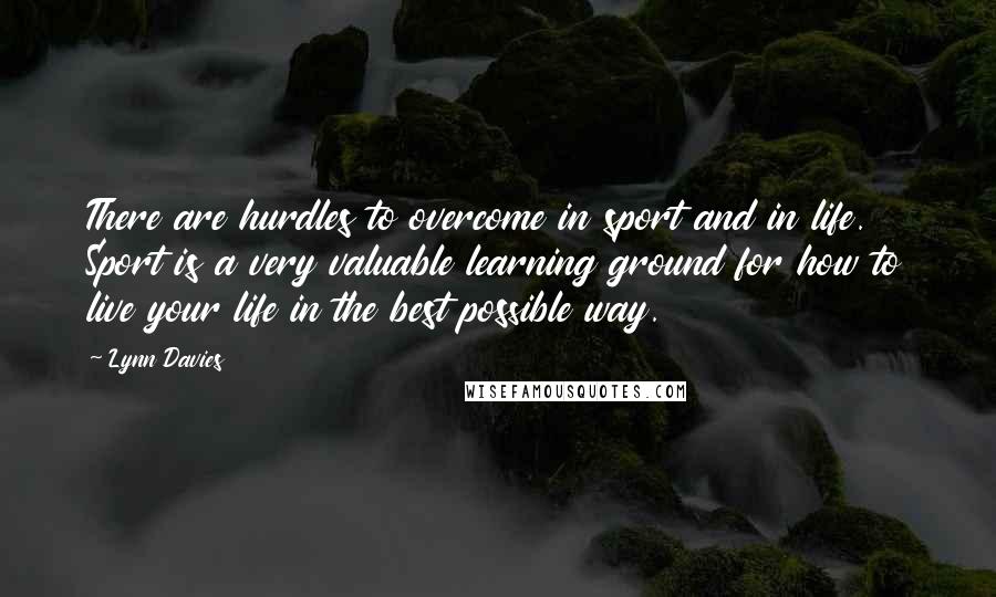 Lynn Davies Quotes: There are hurdles to overcome in sport and in life. Sport is a very valuable learning ground for how to live your life in the best possible way.