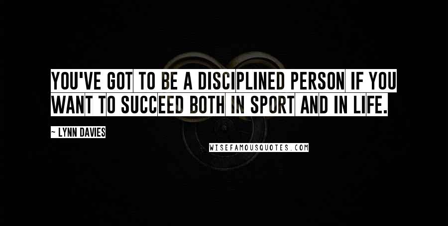 Lynn Davies Quotes: You've got to be a disciplined person if you want to succeed both in sport and in life.