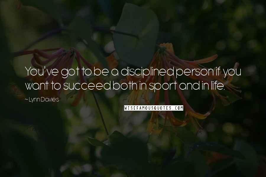 Lynn Davies Quotes: You've got to be a disciplined person if you want to succeed both in sport and in life.