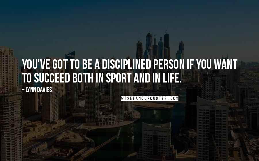 Lynn Davies Quotes: You've got to be a disciplined person if you want to succeed both in sport and in life.
