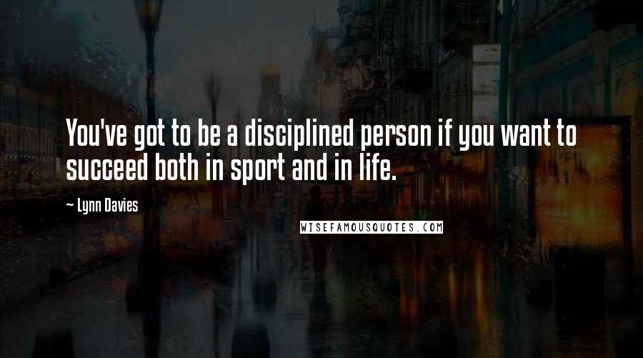 Lynn Davies Quotes: You've got to be a disciplined person if you want to succeed both in sport and in life.