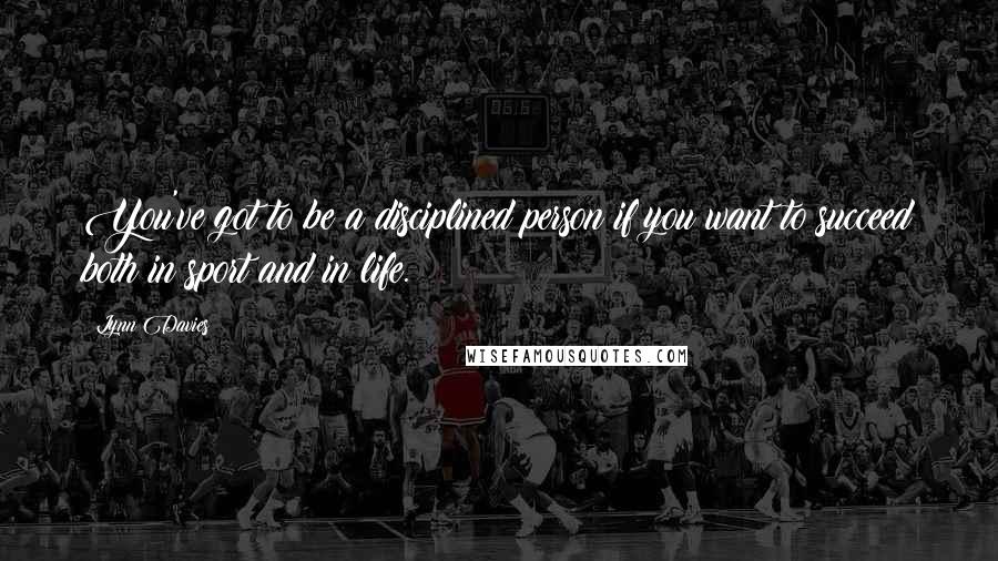 Lynn Davies Quotes: You've got to be a disciplined person if you want to succeed both in sport and in life.
