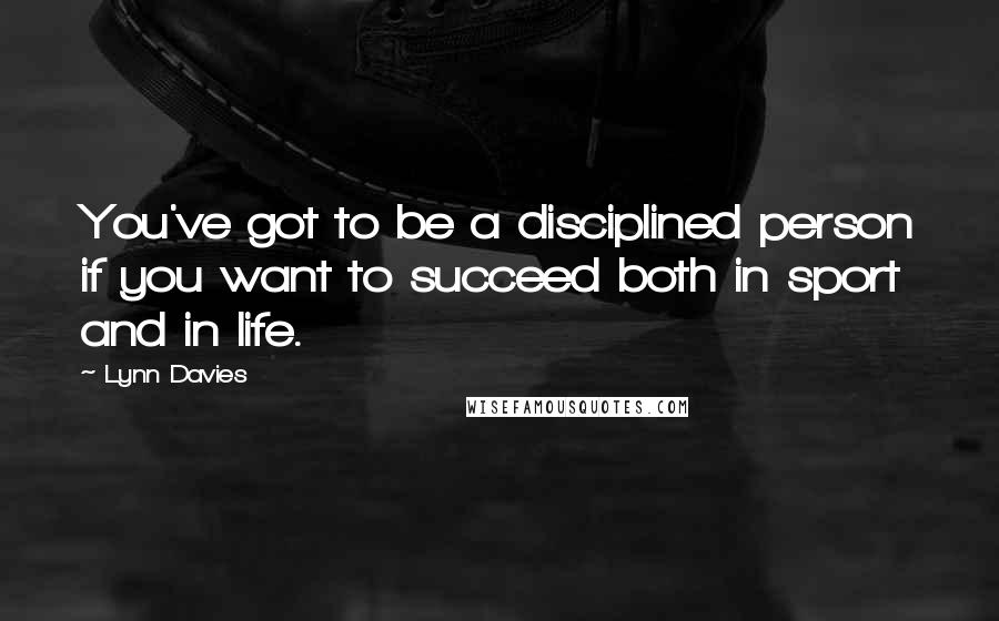 Lynn Davies Quotes: You've got to be a disciplined person if you want to succeed both in sport and in life.