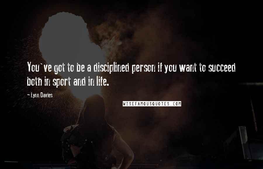 Lynn Davies Quotes: You've got to be a disciplined person if you want to succeed both in sport and in life.