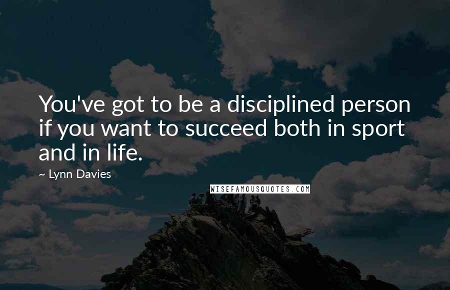 Lynn Davies Quotes: You've got to be a disciplined person if you want to succeed both in sport and in life.