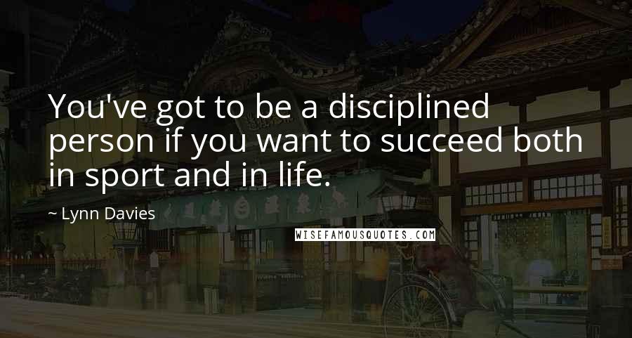 Lynn Davies Quotes: You've got to be a disciplined person if you want to succeed both in sport and in life.