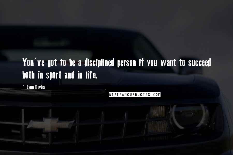 Lynn Davies Quotes: You've got to be a disciplined person if you want to succeed both in sport and in life.