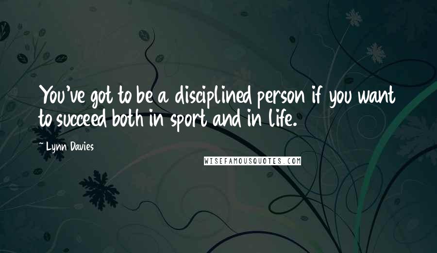 Lynn Davies Quotes: You've got to be a disciplined person if you want to succeed both in sport and in life.