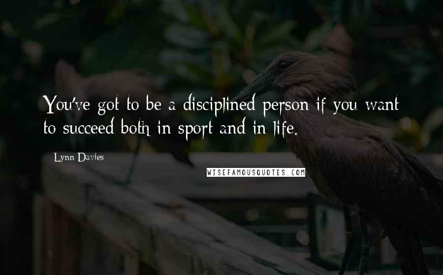 Lynn Davies Quotes: You've got to be a disciplined person if you want to succeed both in sport and in life.