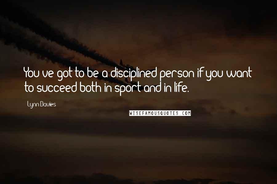 Lynn Davies Quotes: You've got to be a disciplined person if you want to succeed both in sport and in life.