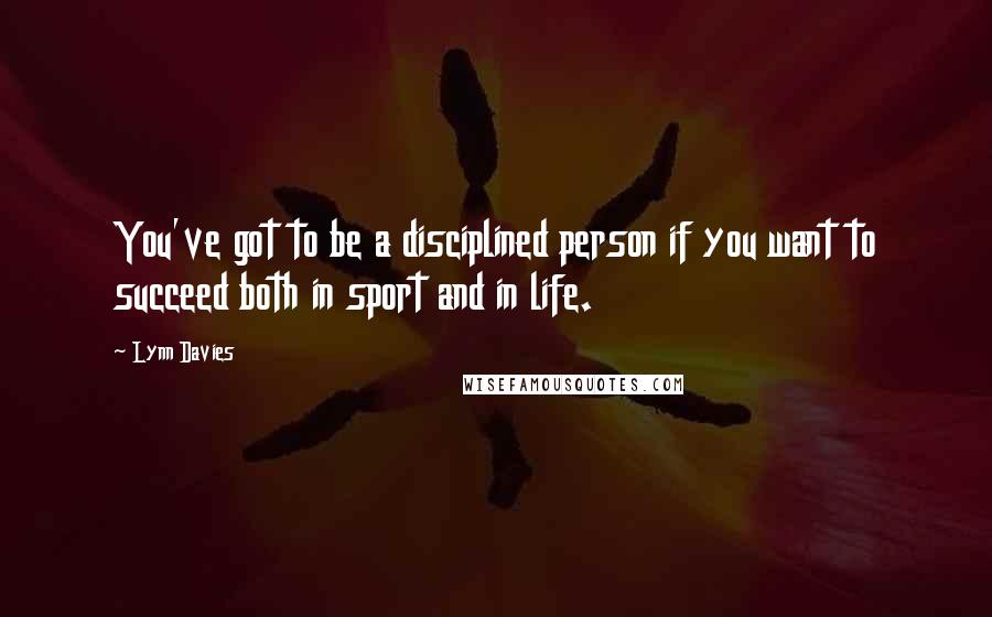 Lynn Davies Quotes: You've got to be a disciplined person if you want to succeed both in sport and in life.