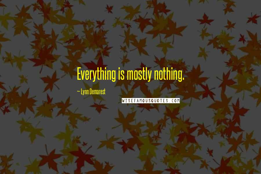 Lynn Demarest Quotes: Everything is mostly nothing.