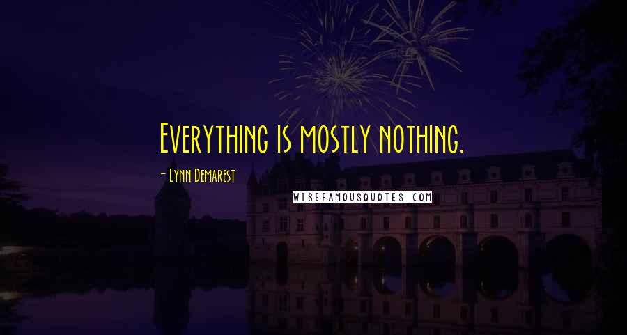 Lynn Demarest Quotes: Everything is mostly nothing.