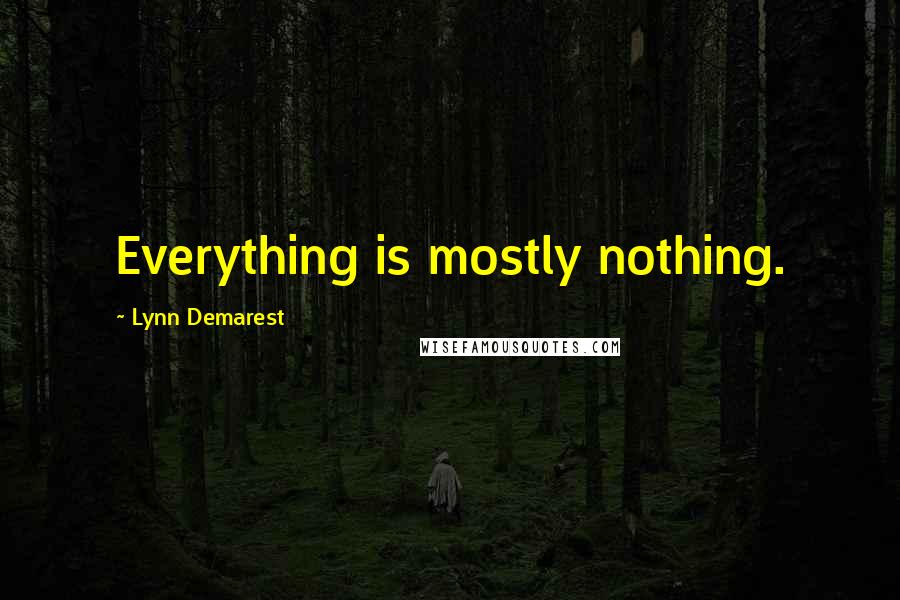 Lynn Demarest Quotes: Everything is mostly nothing.
