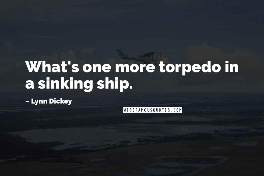 Lynn Dickey Quotes: What's one more torpedo in a sinking ship.