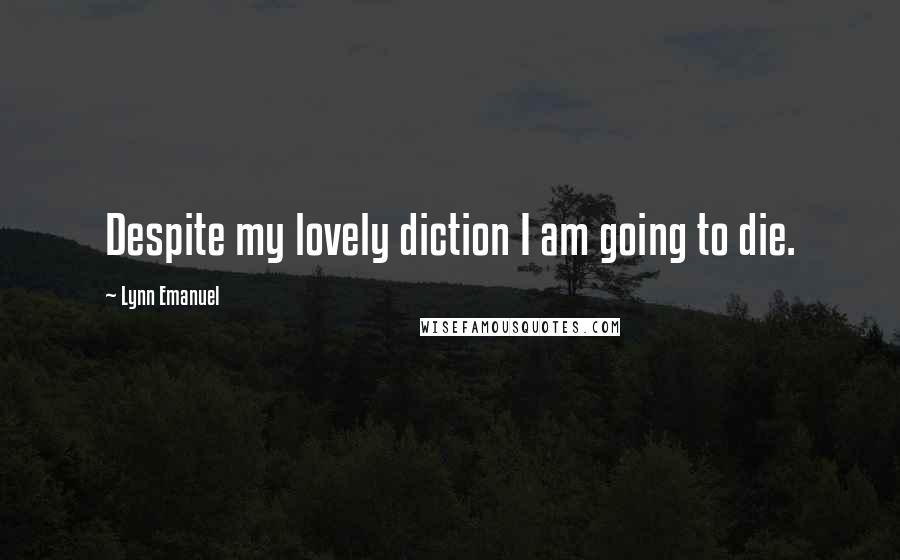 Lynn Emanuel Quotes: Despite my lovely diction I am going to die.