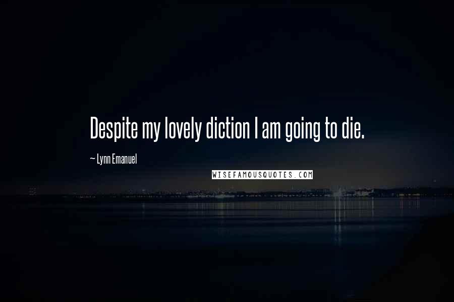 Lynn Emanuel Quotes: Despite my lovely diction I am going to die.