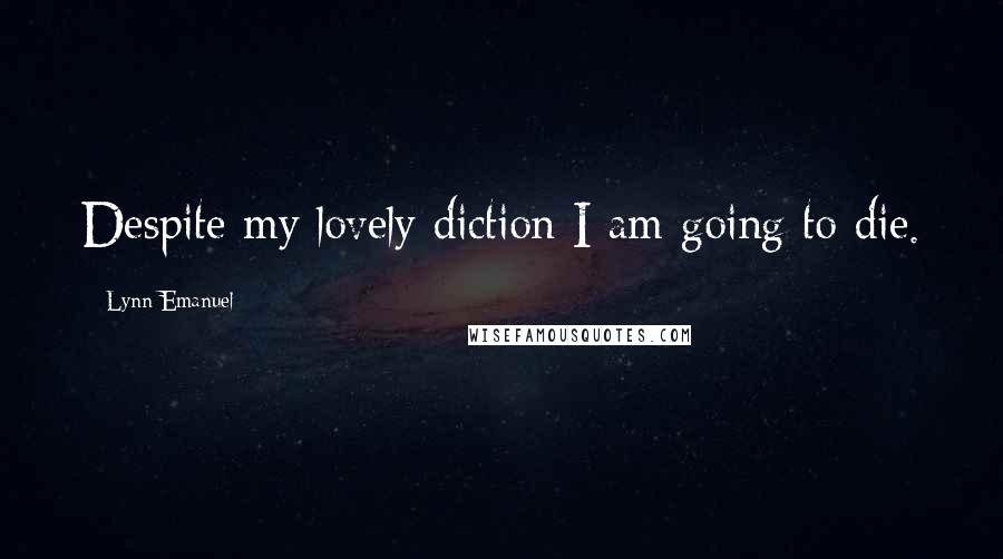 Lynn Emanuel Quotes: Despite my lovely diction I am going to die.