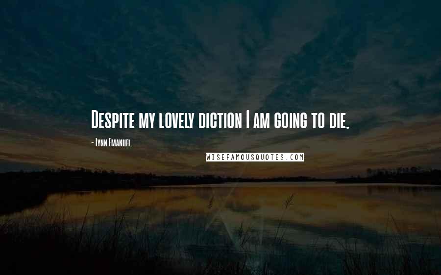 Lynn Emanuel Quotes: Despite my lovely diction I am going to die.