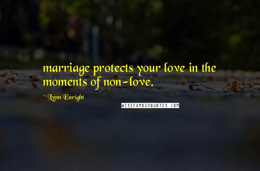 Lynn Enright Quotes: marriage protects your love in the moments of non-love.