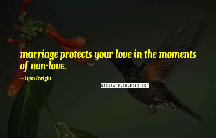 Lynn Enright Quotes: marriage protects your love in the moments of non-love.