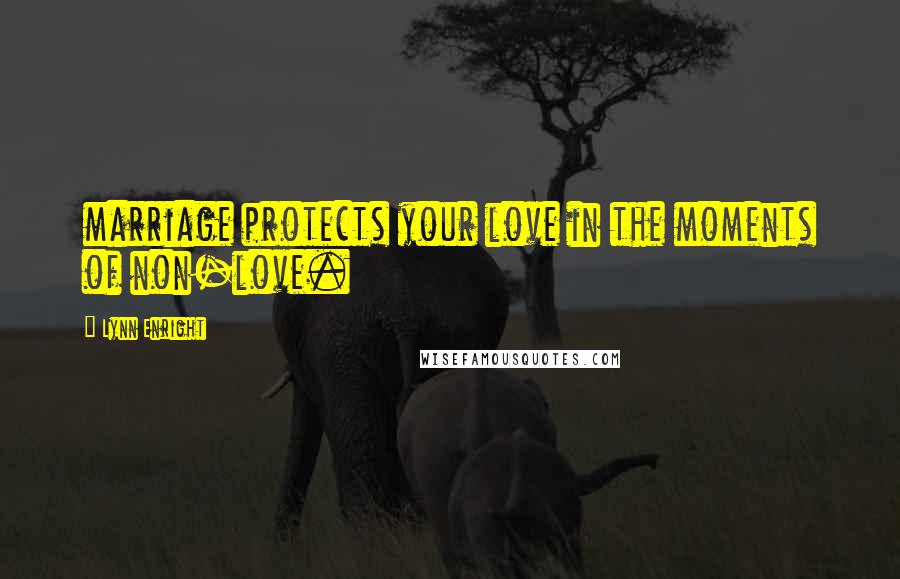 Lynn Enright Quotes: marriage protects your love in the moments of non-love.