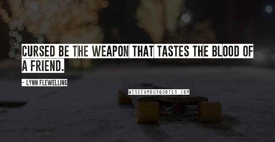 Lynn Flewelling Quotes: Cursed be the weapon that tastes the blood of a friend.