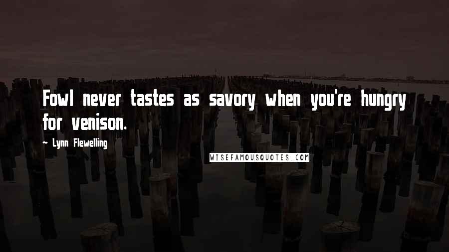Lynn Flewelling Quotes: Fowl never tastes as savory when you're hungry for venison.