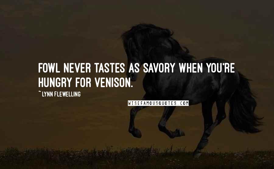 Lynn Flewelling Quotes: Fowl never tastes as savory when you're hungry for venison.