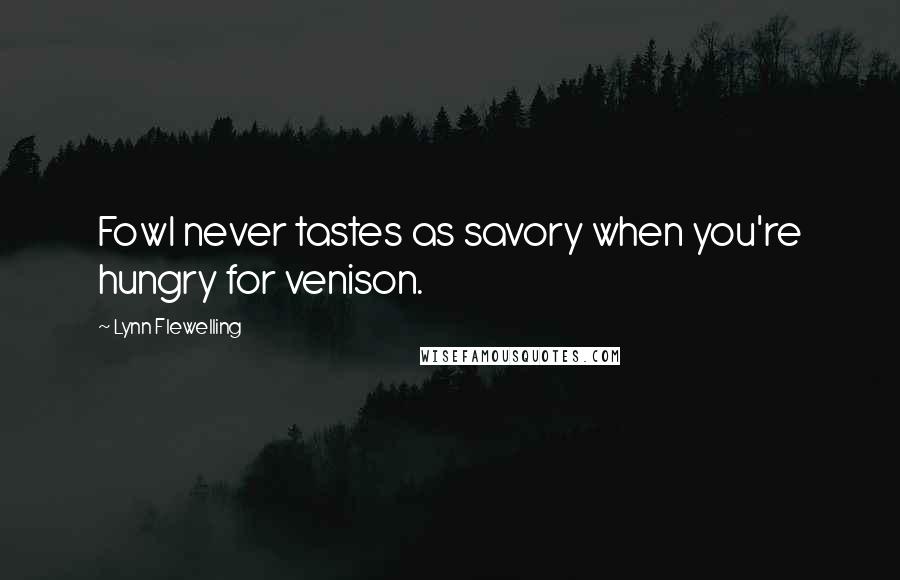 Lynn Flewelling Quotes: Fowl never tastes as savory when you're hungry for venison.