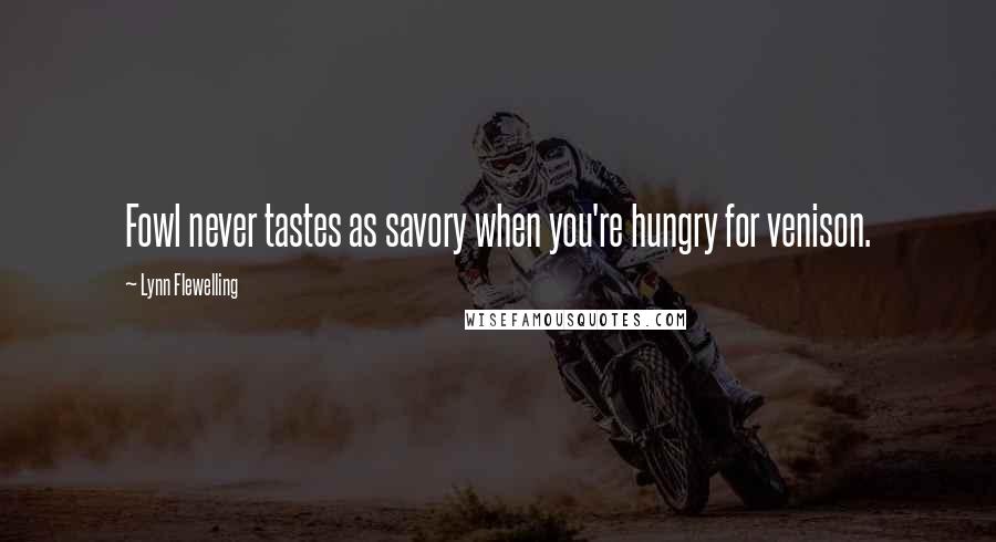 Lynn Flewelling Quotes: Fowl never tastes as savory when you're hungry for venison.