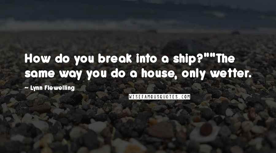 Lynn Flewelling Quotes: How do you break into a ship?""The same way you do a house, only wetter.