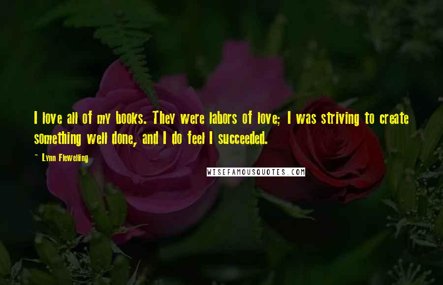 Lynn Flewelling Quotes: I love all of my books. They were labors of love; I was striving to create something well done, and I do feel I succeeded.