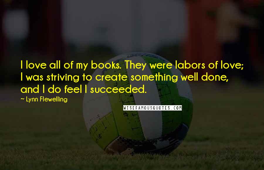 Lynn Flewelling Quotes: I love all of my books. They were labors of love; I was striving to create something well done, and I do feel I succeeded.