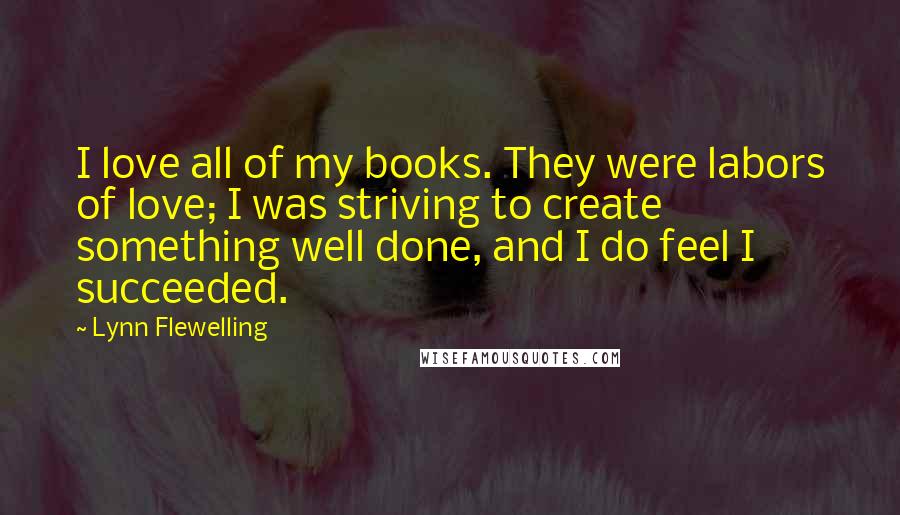 Lynn Flewelling Quotes: I love all of my books. They were labors of love; I was striving to create something well done, and I do feel I succeeded.