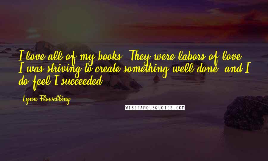 Lynn Flewelling Quotes: I love all of my books. They were labors of love; I was striving to create something well done, and I do feel I succeeded.