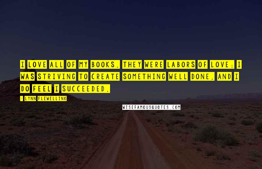 Lynn Flewelling Quotes: I love all of my books. They were labors of love; I was striving to create something well done, and I do feel I succeeded.