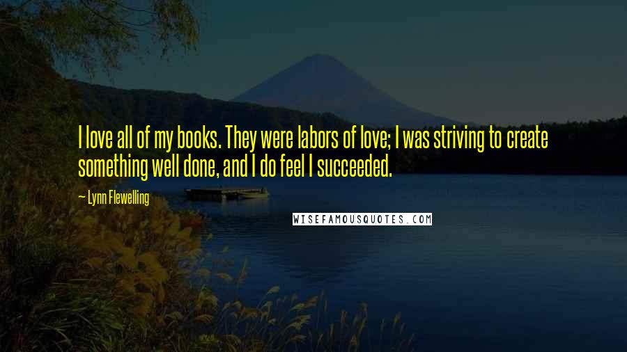 Lynn Flewelling Quotes: I love all of my books. They were labors of love; I was striving to create something well done, and I do feel I succeeded.