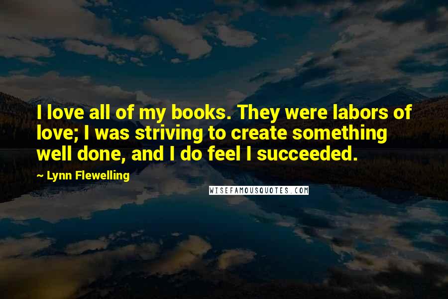 Lynn Flewelling Quotes: I love all of my books. They were labors of love; I was striving to create something well done, and I do feel I succeeded.
