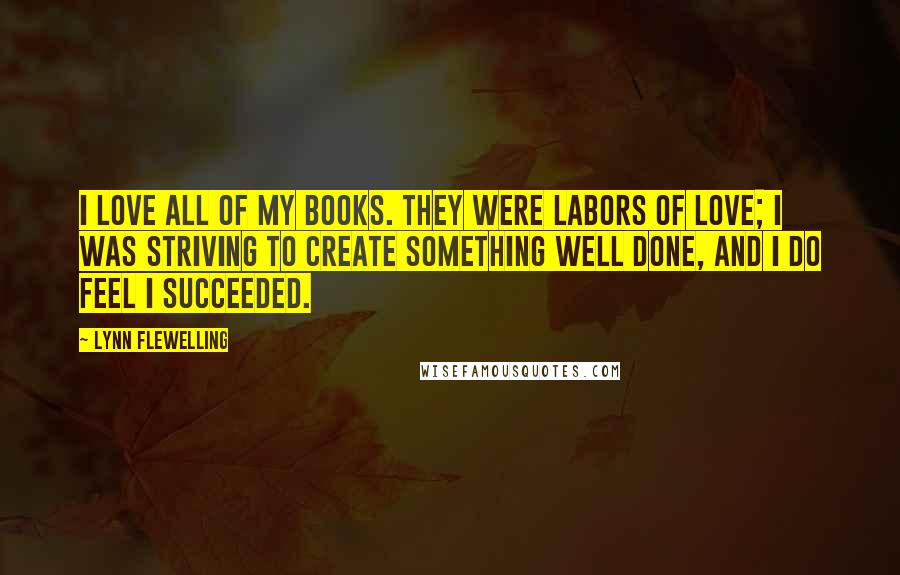 Lynn Flewelling Quotes: I love all of my books. They were labors of love; I was striving to create something well done, and I do feel I succeeded.