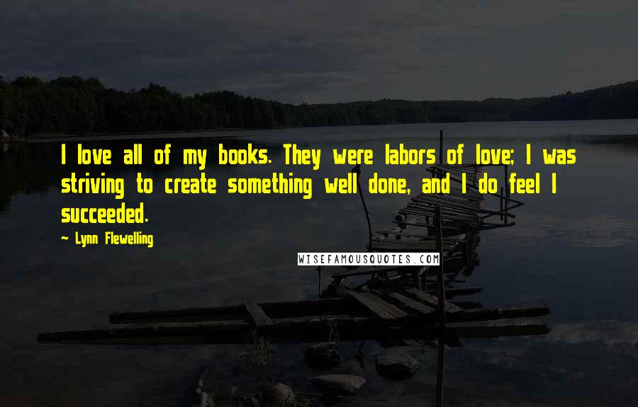 Lynn Flewelling Quotes: I love all of my books. They were labors of love; I was striving to create something well done, and I do feel I succeeded.