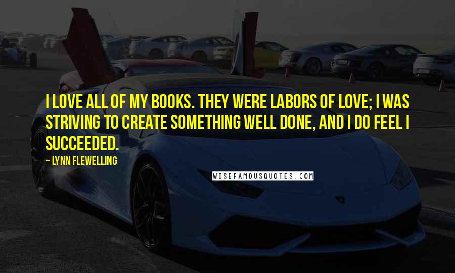 Lynn Flewelling Quotes: I love all of my books. They were labors of love; I was striving to create something well done, and I do feel I succeeded.
