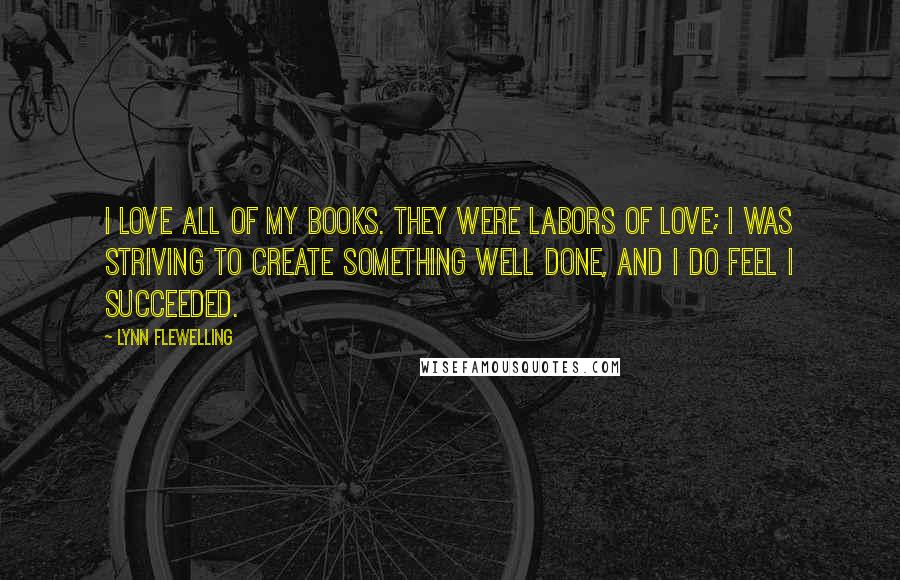 Lynn Flewelling Quotes: I love all of my books. They were labors of love; I was striving to create something well done, and I do feel I succeeded.