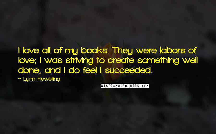 Lynn Flewelling Quotes: I love all of my books. They were labors of love; I was striving to create something well done, and I do feel I succeeded.