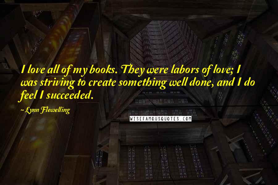Lynn Flewelling Quotes: I love all of my books. They were labors of love; I was striving to create something well done, and I do feel I succeeded.