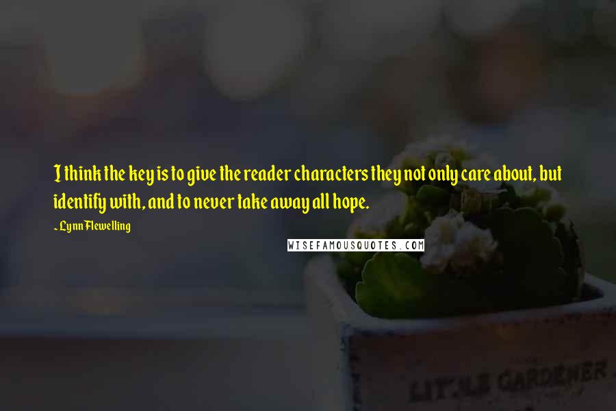 Lynn Flewelling Quotes: I think the key is to give the reader characters they not only care about, but identify with, and to never take away all hope.