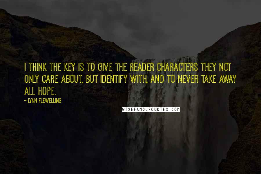 Lynn Flewelling Quotes: I think the key is to give the reader characters they not only care about, but identify with, and to never take away all hope.