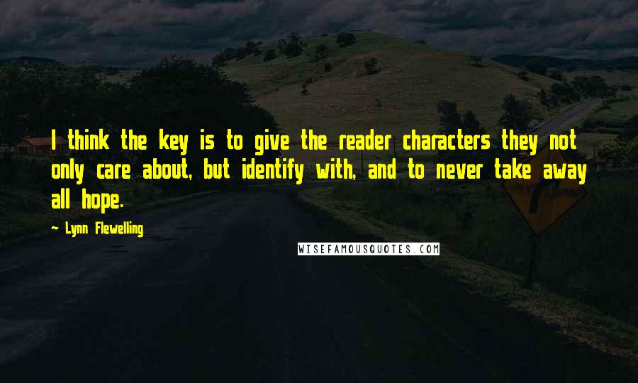 Lynn Flewelling Quotes: I think the key is to give the reader characters they not only care about, but identify with, and to never take away all hope.